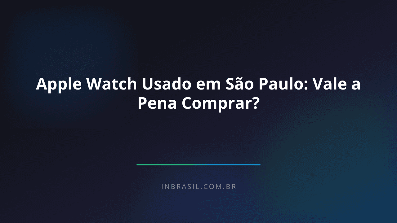 Apple Watch Usado em São Paulo: Vale a Pena Comprar?