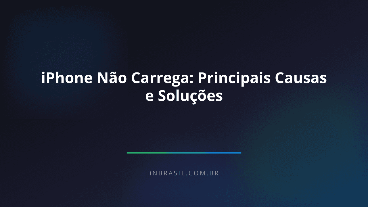 iPhone Não Carrega? Causas e o Que Fazer Agora